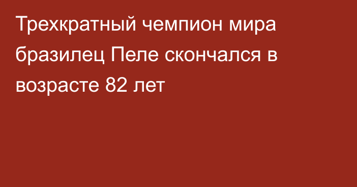 Трехкратный чемпион мира бразилец Пеле скончался в возрасте 82 лет