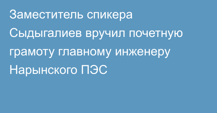 Заместитель спикера Сыдыгалиев вручил почетную грамоту главному инженеру Нарынского ПЭС