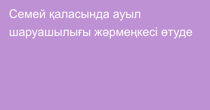 Семей қаласында ауыл шаруашылығы жәрмеңкесі өтуде