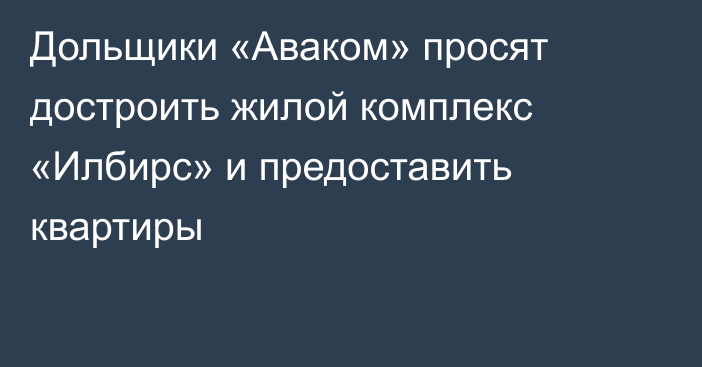 Дольщики «Аваком» просят достроить жилой комплекс «Илбирс» и предоставить квартиры