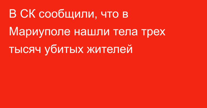 В СК сообщили, что в Мариуполе нашли тела трех тысяч убитых жителей