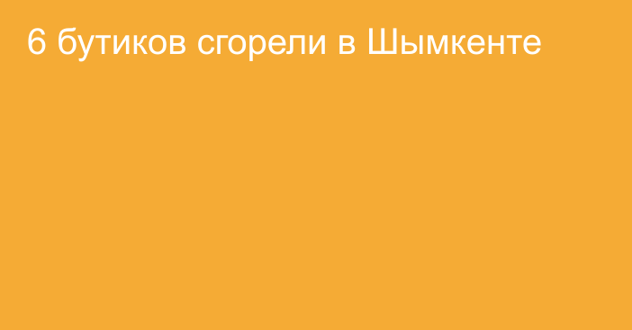 6 бутиков сгорели в Шымкенте