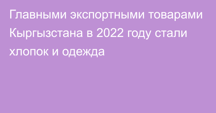 Главными экспортными товарами Кыргызстана в 2022 году стали хлопок и одежда