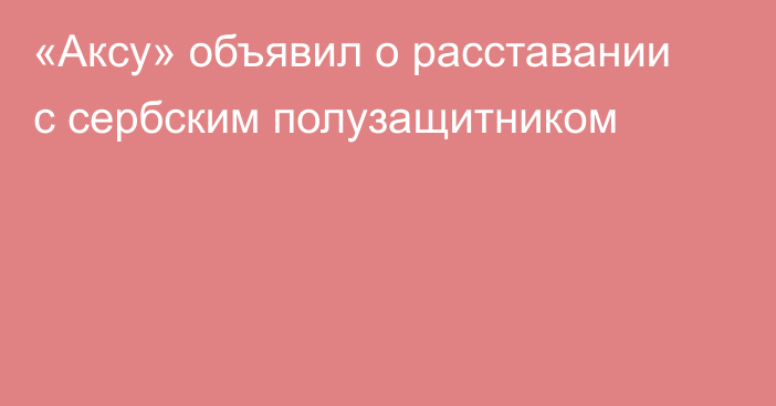 «Аксу» объявил о расставании с сербским полузащитником