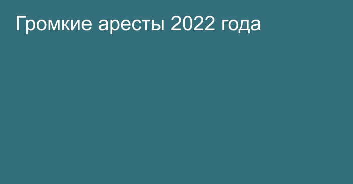 Громкие аресты 2022 года