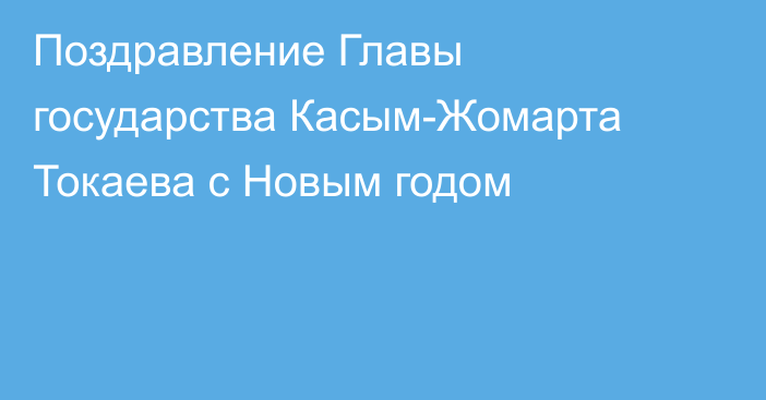 Поздравление Главы государства Касым-Жомарта Токаева с Новым годом