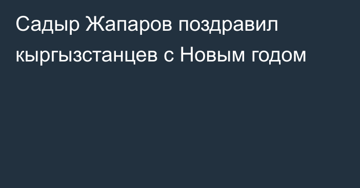 Садыр Жапаров поздравил кыргызстанцев с Новым годом