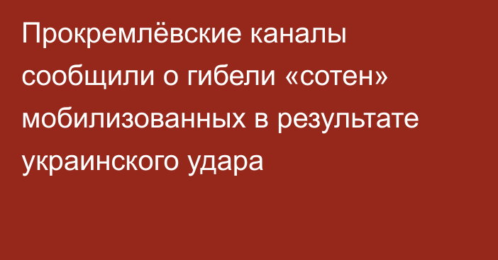 Прокремлёвские каналы сообщили о гибели «сотен» мобилизованных в результате украинского удара