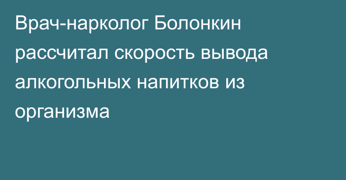 Врач-нарколог Болонкин рассчитал скорость вывода алкогольных напитков из организма