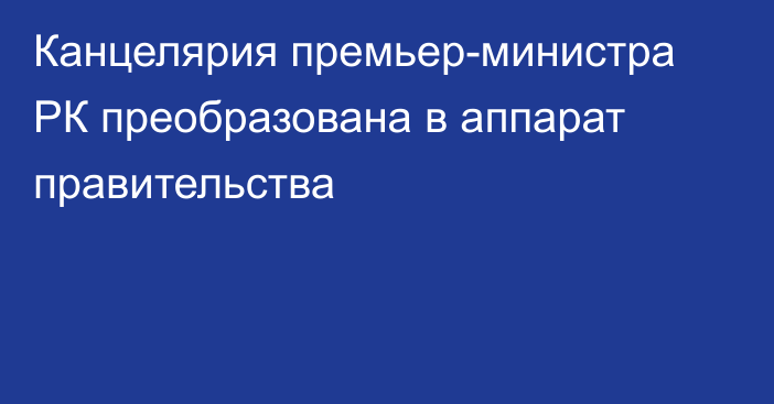 Канцелярия премьер-министра РК преобразована в аппарат правительства