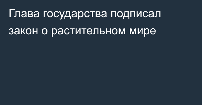 Глава государства подписал закон о растительном мире