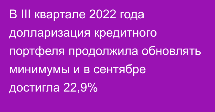 В III квартале 2022 года долларизация кредитного портфеля продолжила обновлять минимумы и в сентябре достигла 22,9%