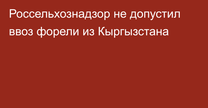 Россельхознадзор не допустил ввоз форели из Кыргызстана