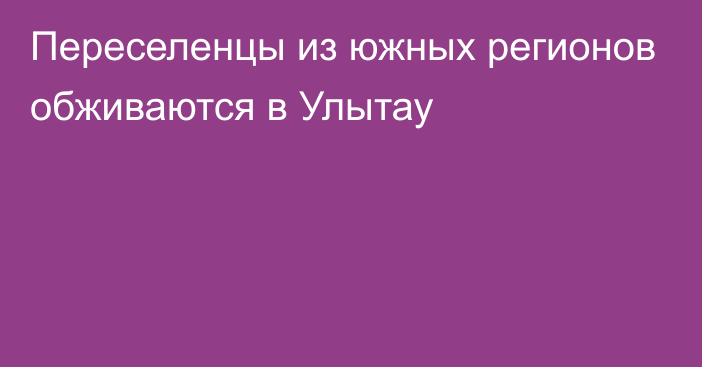 Переселенцы из южных регионов обживаются в Улытау