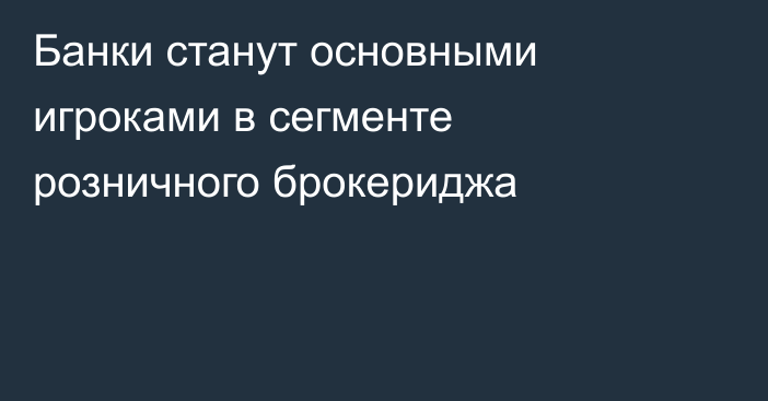 Банки станут основными игроками в сегменте розничного брокериджа