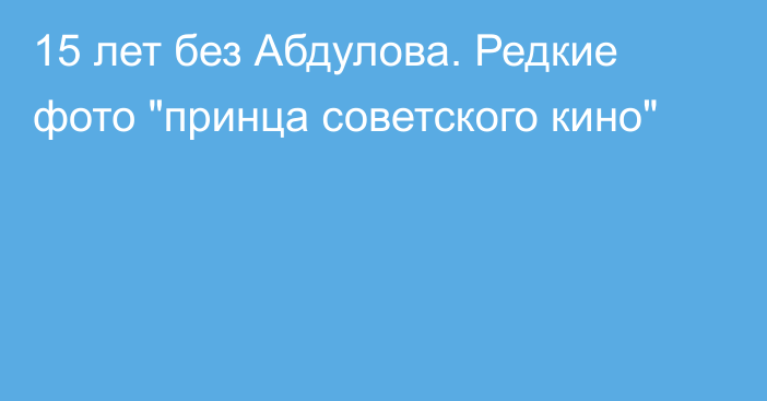 15 лет без Абдулова. Редкие фото 