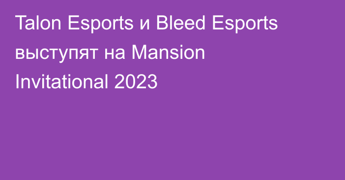 Talon Esports и Bleed Esports выступят на Mansion Invitational 2023