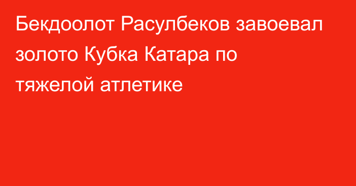 Бекдоолот Расулбеков завоевал золото Кубка Катара по тяжелой атлетике