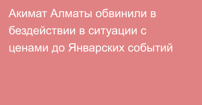 Акимат Алматы обвинили в бездействии в ситуации с ценами до Январских событий