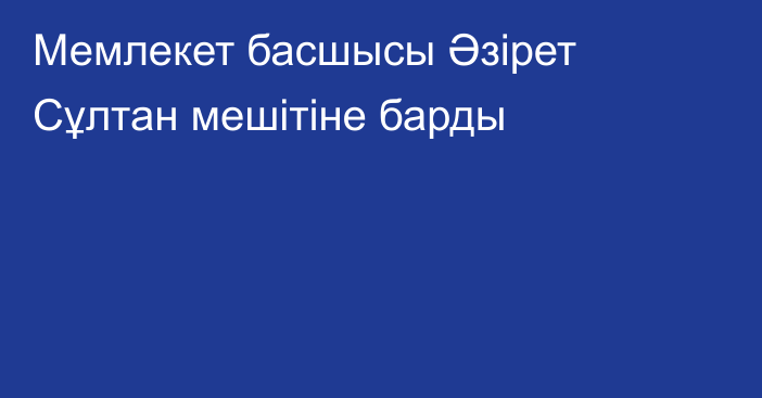 Мемлекет басшысы Әзірет Сұлтан мешітіне барды