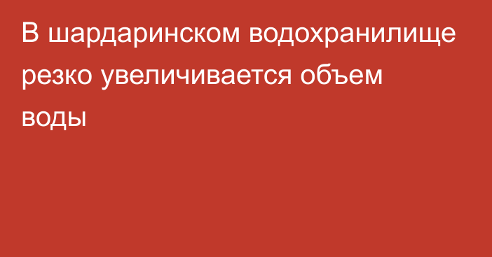 В шардаринском водохранилище резко увеличивается объем воды