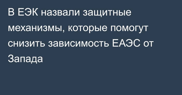 В ЕЭК назвали защитные механизмы, которые помогут снизить зависимость ЕАЭС от Запада