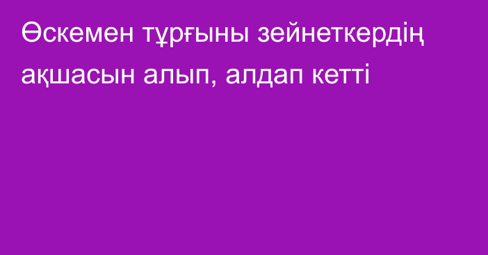 Өскемен тұрғыны зейнеткердің ақшасын алып, алдап кетті