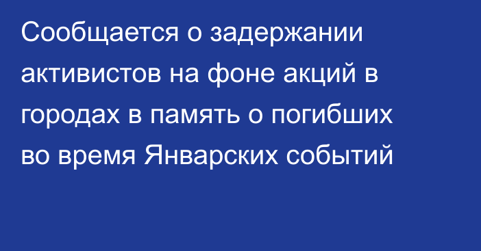 Сообщается о задержании активистов на фоне акций в городах в память о погибших во время Январских событий