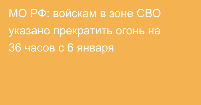 МО РФ: войскам в зоне СВО указано прекратить огонь на 36 часов с 6 января