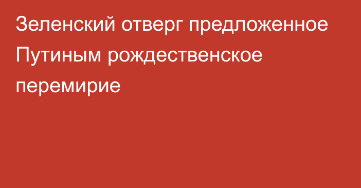 Зеленский отверг предложенное Путиным рождественское перемирие