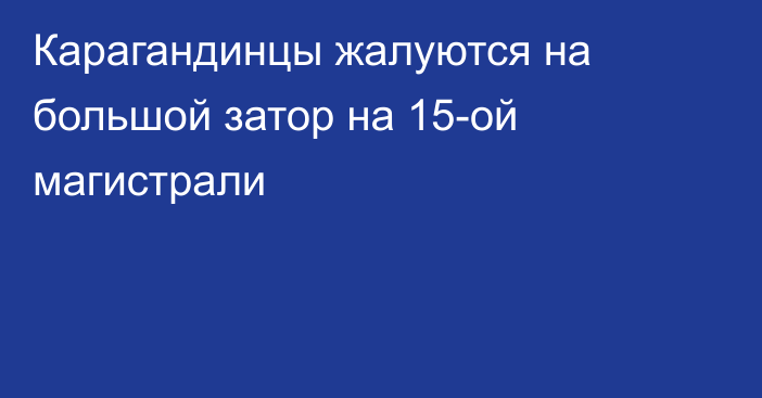 Карагандинцы жалуются на большой затор на 15-ой магистрали