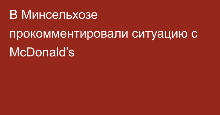 В Минсельхозе прокомментировали ситуацию с McDonald’s