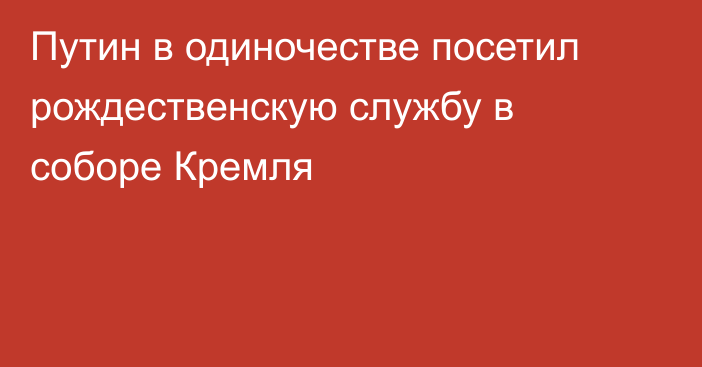 Путин в одиночестве посетил рождественскую службу в соборе Кремля