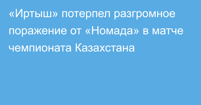 «Иртыш» потерпел разгромное поражение от «Номада» в матче чемпионата Казахстана