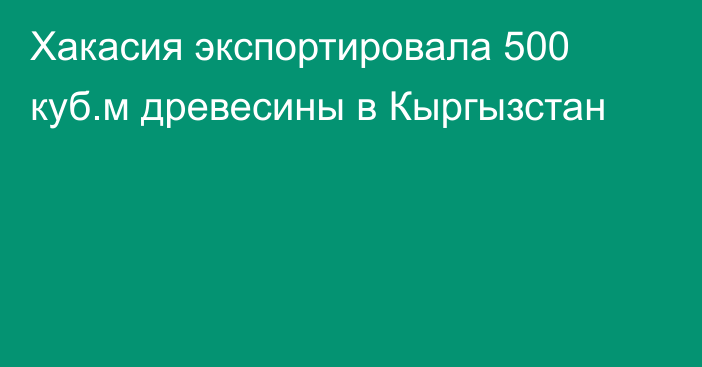 Хакасия экспортировала 500 куб.м древесины в Кыргызстан