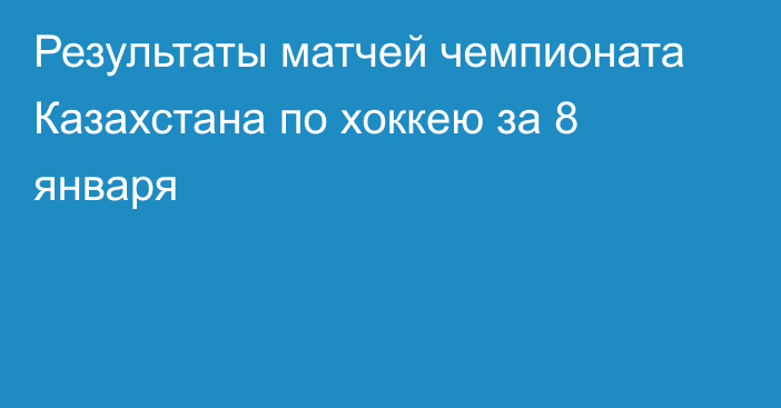 Результаты матчей чемпионата Казахстана по хоккею за 8 января