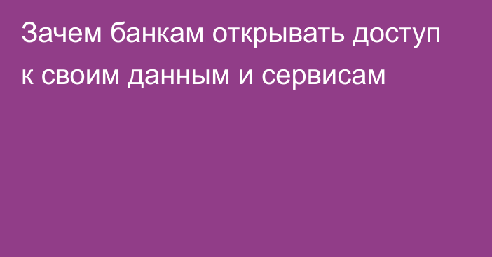 Зачем банкам открывать доступ к своим данным и сервисам