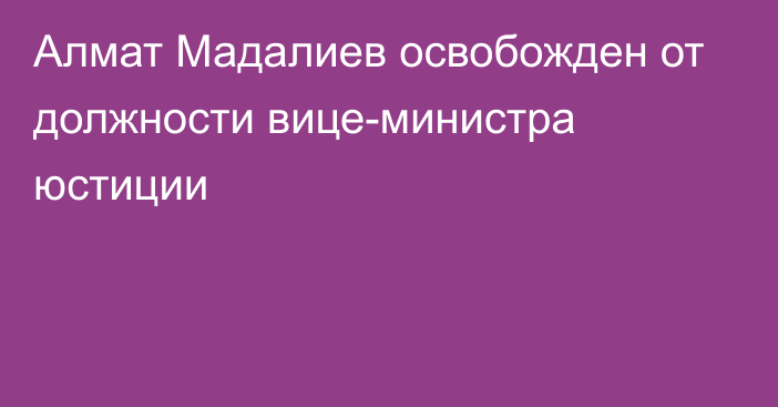 Алмат  Мадалиев освобожден от должности вице-министра юстиции