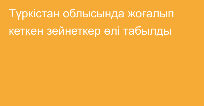 Түркістан облысында жоғалып кеткен зейнеткер өлі табылды