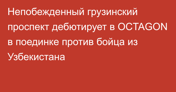 Непобежденный грузинский проспект дебютирует в OCTAGON в поединке против бойца из Узбекистана