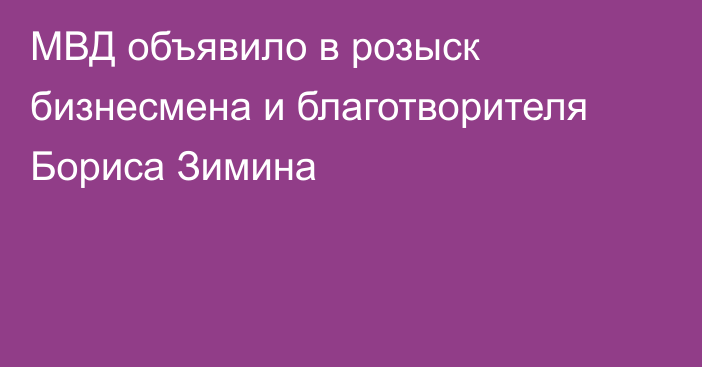 МВД объявило в розыск бизнесмена и благотворителя Бориса Зимина