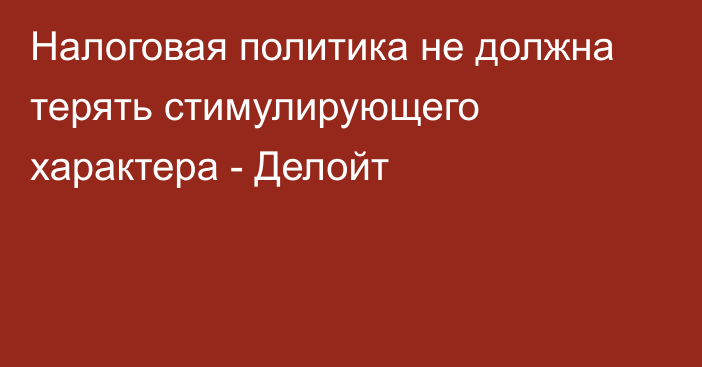 Налоговая политика не должна терять стимулирующего характера - Делойт