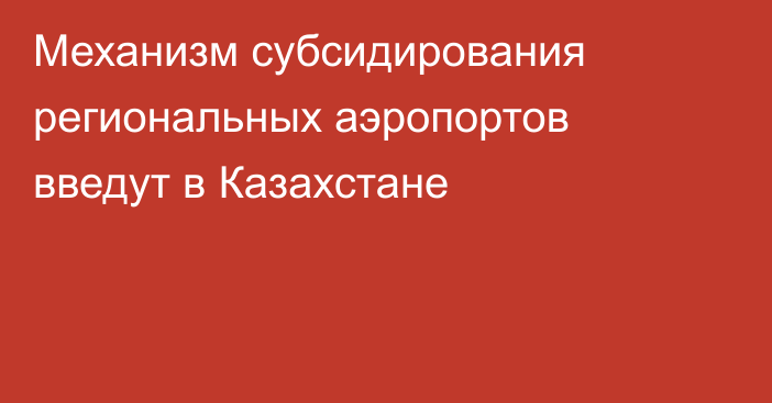 Механизм субсидирования  региональных аэропортов введут в Казахстане