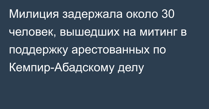 Милиция задержала около 30 человек, вышедших на митинг в поддержку арестованных по Кемпир-Абадскому делу