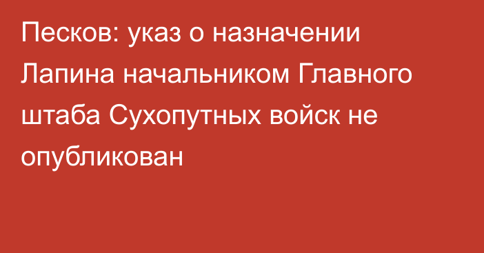 Песков: указ о назначении Лапина начальником Главного штаба Сухопутных войск не опубликован