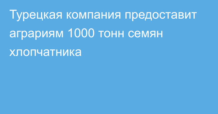 Турецкая компания предоставит аграриям 1000 тонн семян хлопчатника