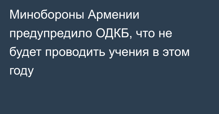 Минобороны Армении предупредило ОДКБ, что не будет проводить учения в этом году