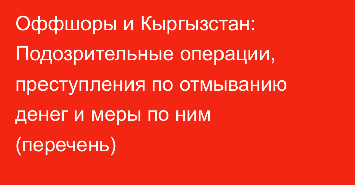 Оффшоры и Кыргызстан: Подозрительные операции, преступления по отмыванию денег и меры по ним (перечень)