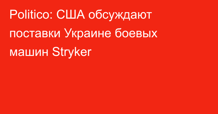 Politico: США обсуждают поставки Украине боевых машин Stryker