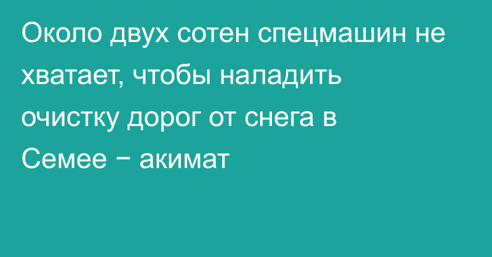 Около двух сотен спецмашин не хватает, чтобы наладить очистку дорог от снега в Семее − акимат